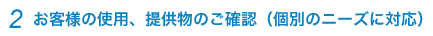 2.お客様の使用、提供物のご確認（個別のニーズに対応）